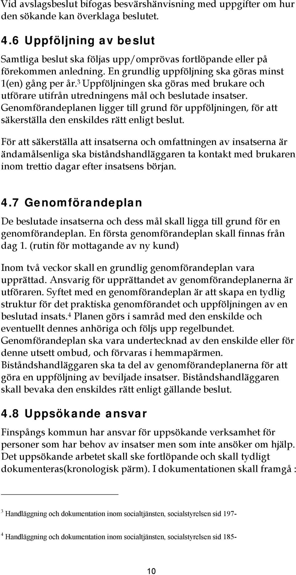 3 Uppföljnngen ska göras med brukare och utförare utfrån utrednngens mål och beslutade nsatser. Genomförandeplanen lgger tll grund för uppföljnngen, för att säkerställa den enskldes rätt enlgt beslut.