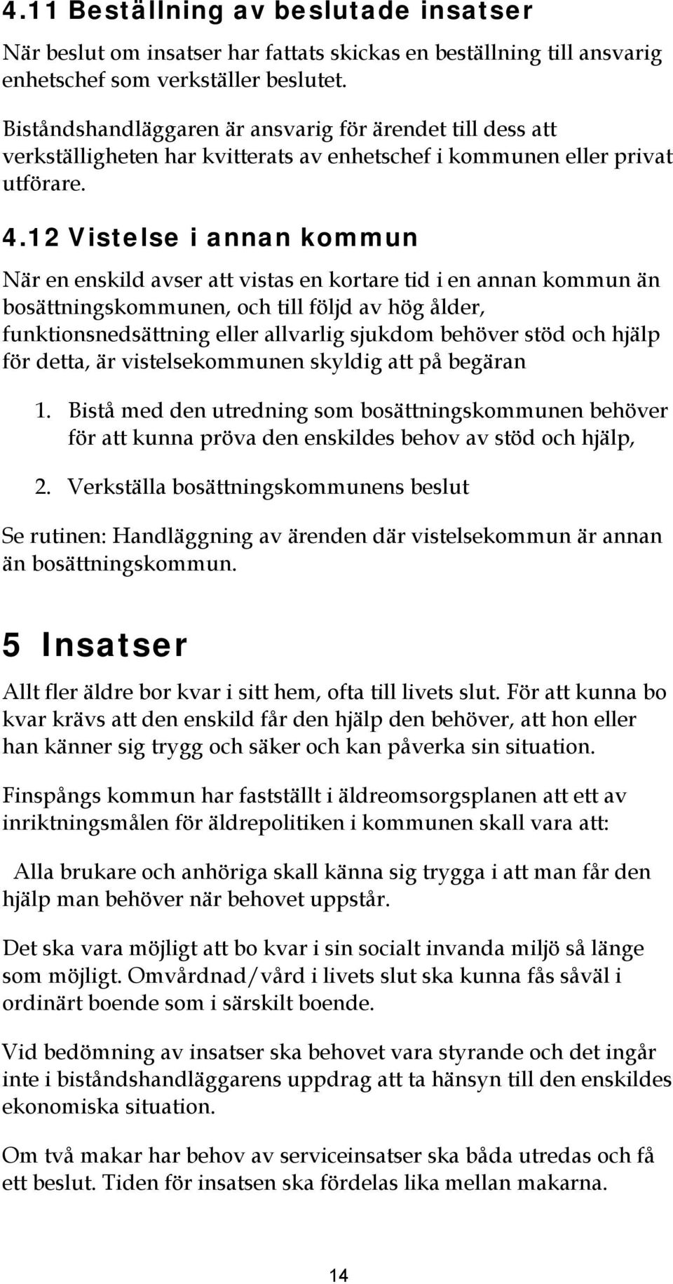 12 Vstelse annan kommun När en enskld avser att vstas en kortare td en annan kommun än bosättnngskommunen, och tll följd av hög ålder, funktonsnedsättnng eller allvarlg sjukdom behöver stöd och hjälp