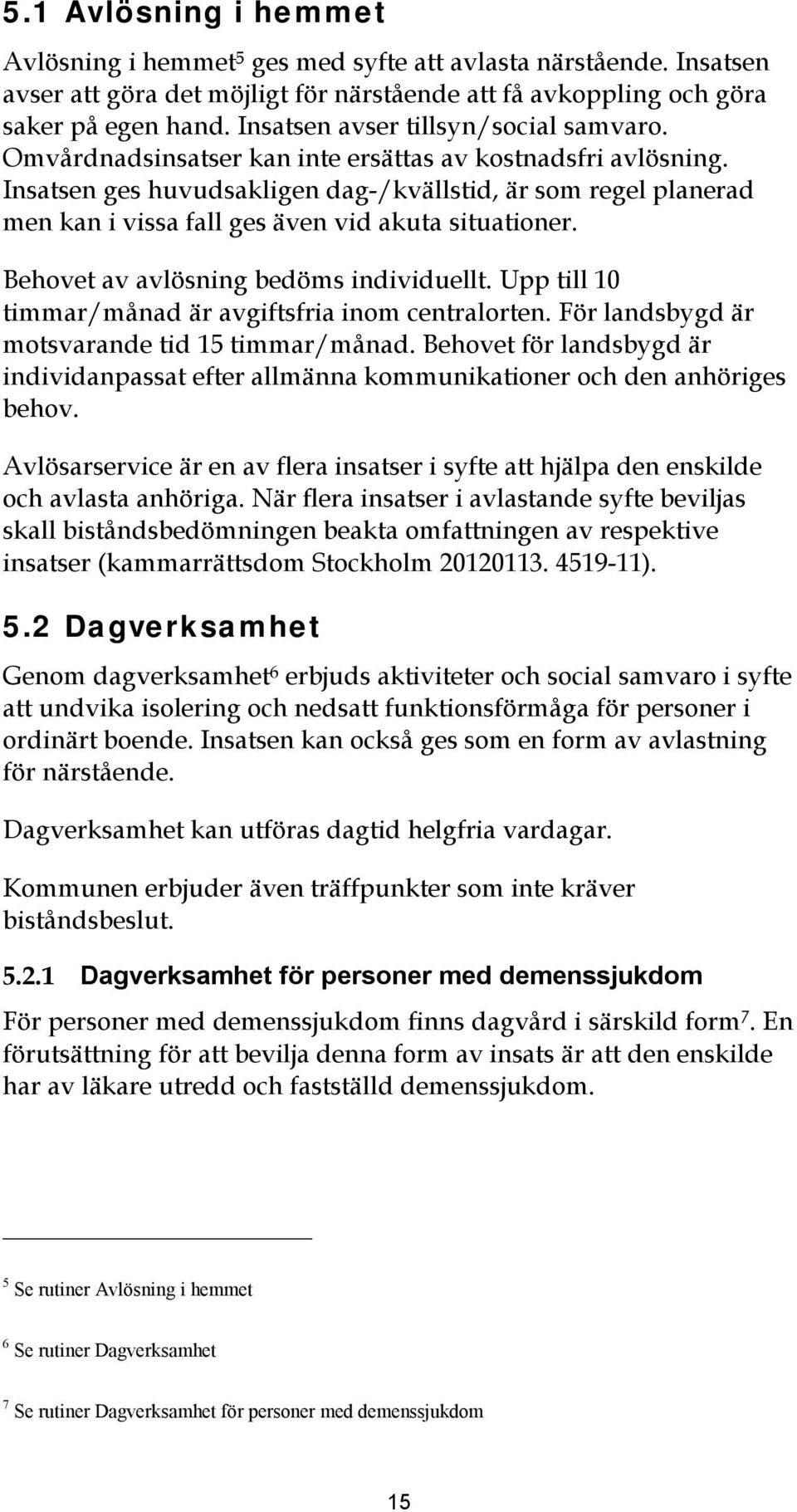 Insatsen ges huvudsaklgen dag-/kvällstd, är som regel planerad men kan vssa fall ges även vd akuta stuatoner. Behovet av avlösnng bedöms ndvduellt.