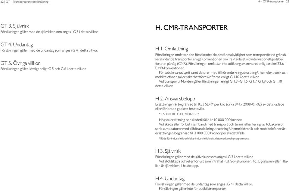 Omfattning Försäkringen omfattar den försäkrades skadeståndsskyldighet som transportör vid gränsöverskridande transporter enligt Konventionen om fraktavtalet vid inter nationell godsbefordran på väg