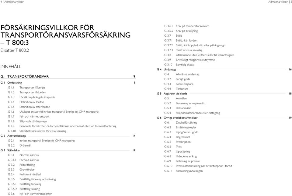 10 Transporter i Sverige Transporter i Norden Försäkringsbolagets åtagande Definition av fordon Definition av efterfordon Utvidgat ansvar vid inrikes transport i Sverige (ej CMR-transport) Kyl- och