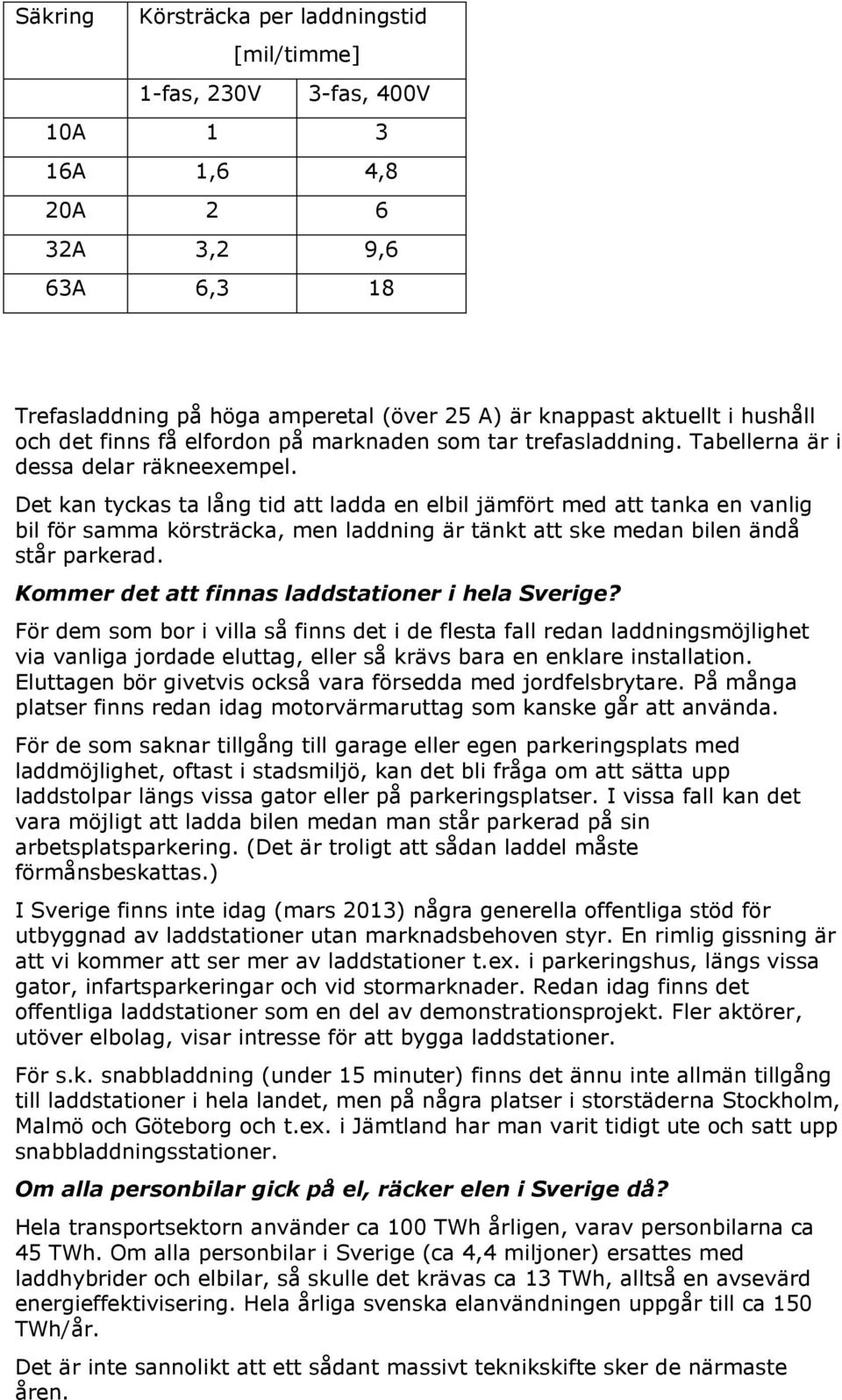 Det kan tyckas ta lång tid att ladda en elbil jämfört med att tanka en vanlig bil för samma körsträcka, men laddning är tänkt att ske medan bilen ändå står parkerad.