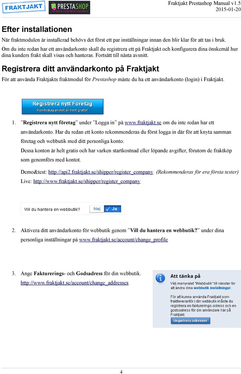 Registrera ditt användarkonto på Fraktjakt För att använda Fraktjakts fraktmodul för Prestashop måste du ha ett användarkonto (login) i Fraktjakt. 1. Registrera nytt företag under Logga in på www.