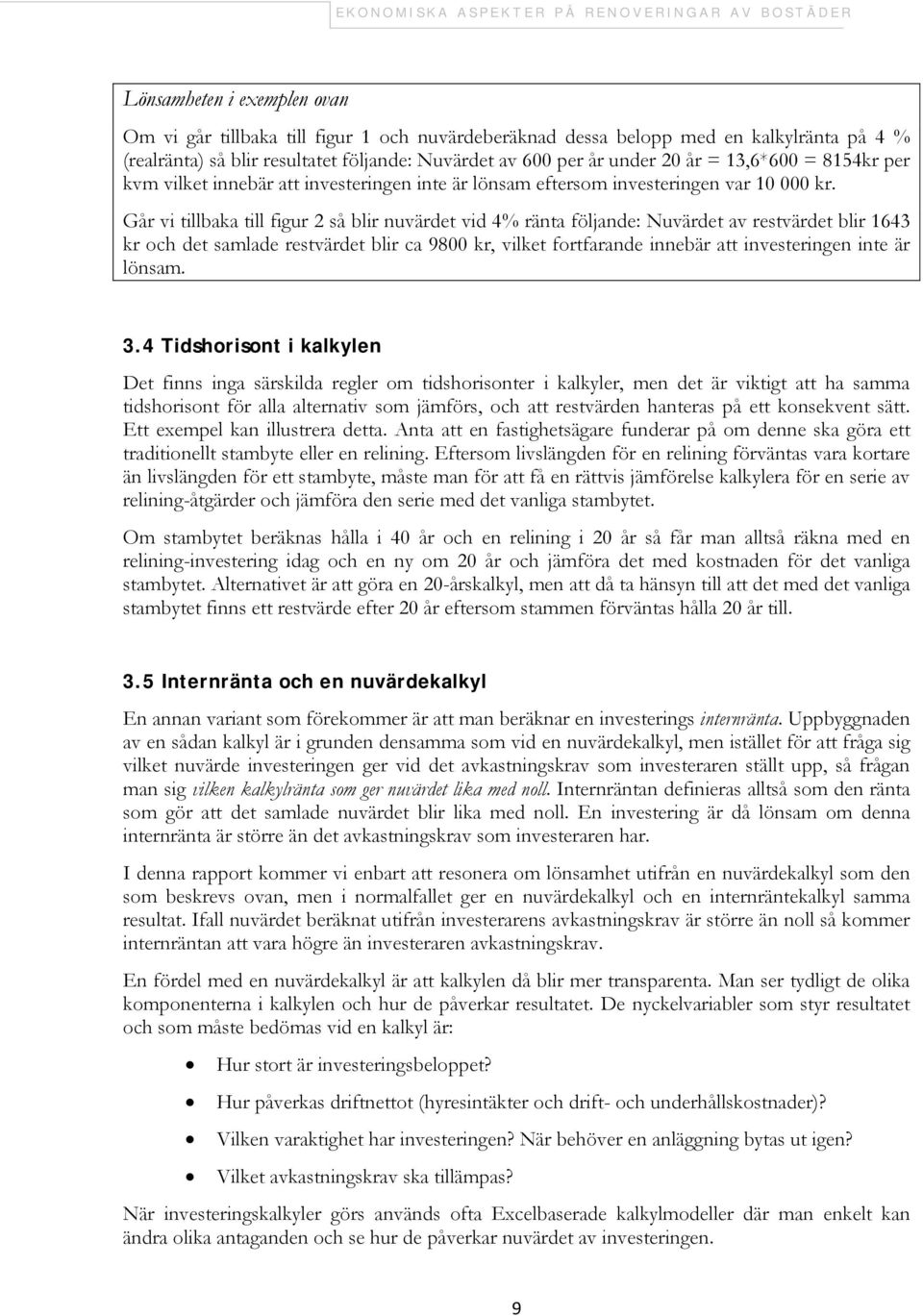 Går vi tillbaka till figur 2 så blir nuvärdet vid 4% ränta följande: Nuvärdet av restvärdet blir 1643 kr och det samlade restvärdet blir ca 9800 kr, vilket fortfarande innebär att investeringen inte