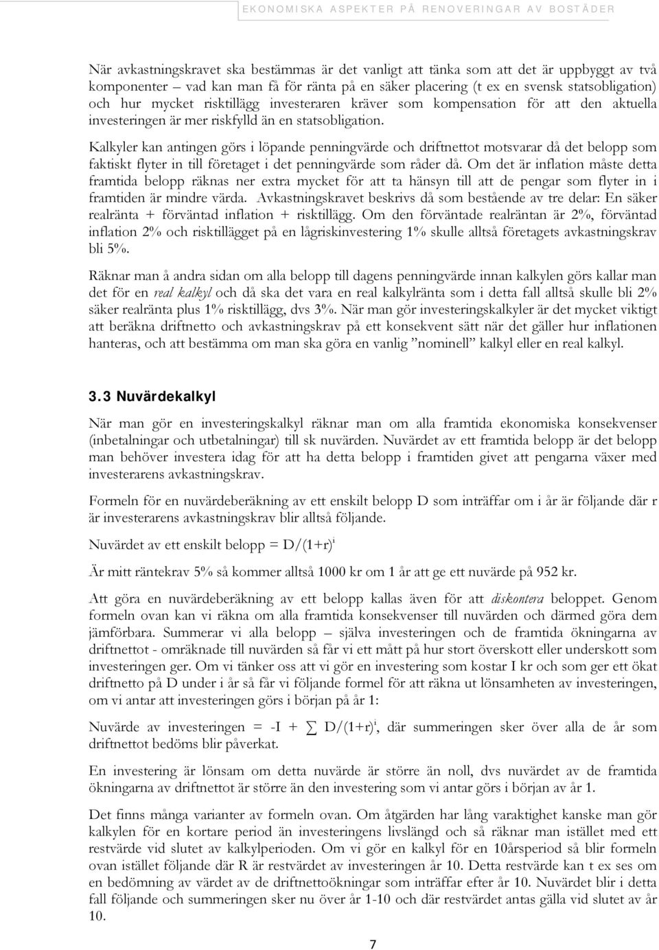 Kalkyler kan antingen görs i löpande penningvärde och driftnettot motsvarar då det belopp som faktiskt flyter in till företaget i det penningvärde som råder då.