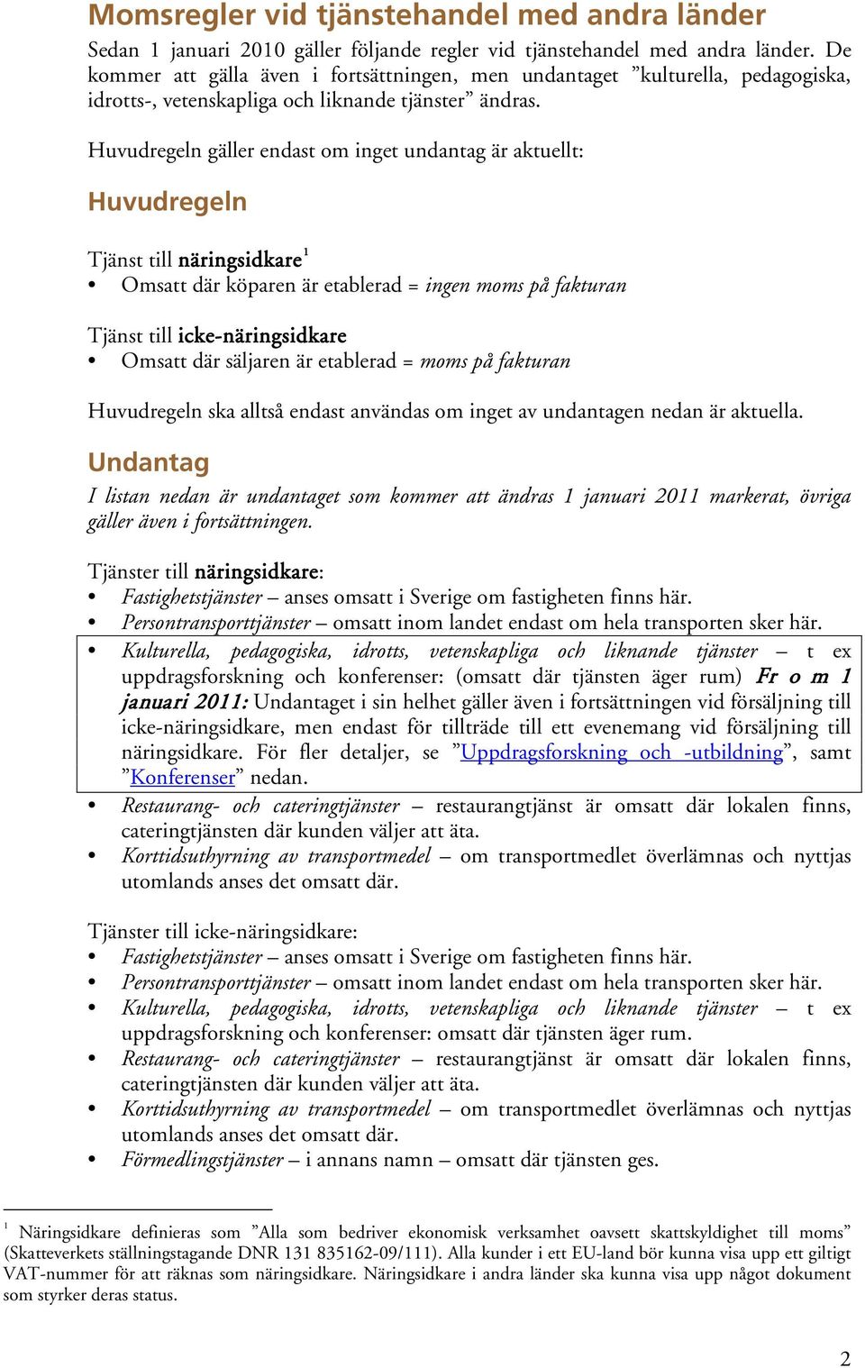 Huvudregeln gäller endast om inget undantag är aktuellt: Huvudregeln Tjänst till näringsidkare 1 Omsatt där köparen är etablerad = ingen moms på fakturan Tjänst till icke-näringsidkare Omsatt där