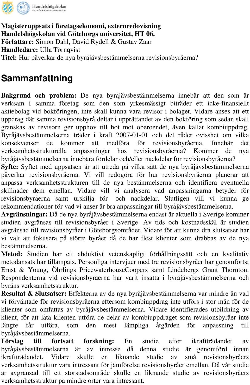 Sammanfattning Bakgrund och problem: De nya byråjävsbestämmelserna innebär att den som är verksam i samma företag som den som yrkesmässigt biträder ett icke-finansiellt aktiebolag vid bokföringen,