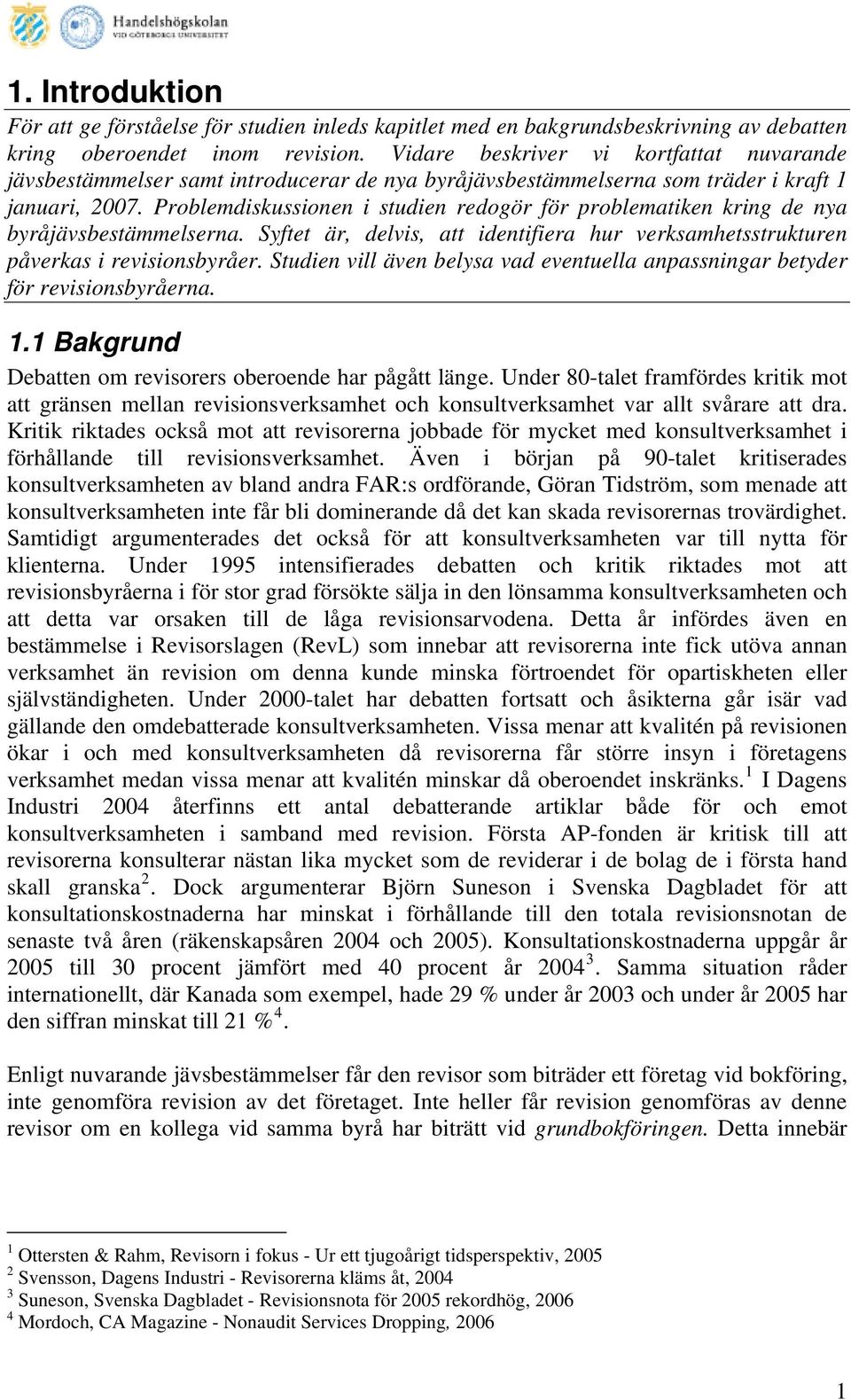 Problemdiskussionen i studien redogör för problematiken kring de nya byråjävsbestämmelserna. Syftet är, delvis, att identifiera hur verksamhetsstrukturen påverkas i revisionsbyråer.