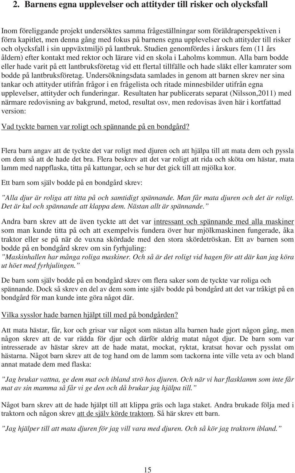 Studien genomfördes i årskurs fem (11 års åldern) efter kontakt med rektor och lärare vid en skola i Laholms kommun.