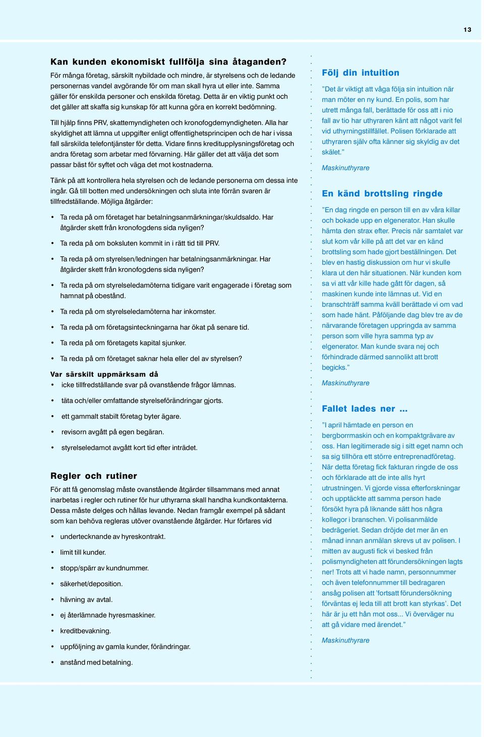 Till hjälp finns PRV, skattemyndigheten och kronofogdemyndigheten. Alla har skyldighet att lämna ut uppgifter enligt offentlighetsprincipen och de har i vissa fall särskilda telefontjänster för detta.