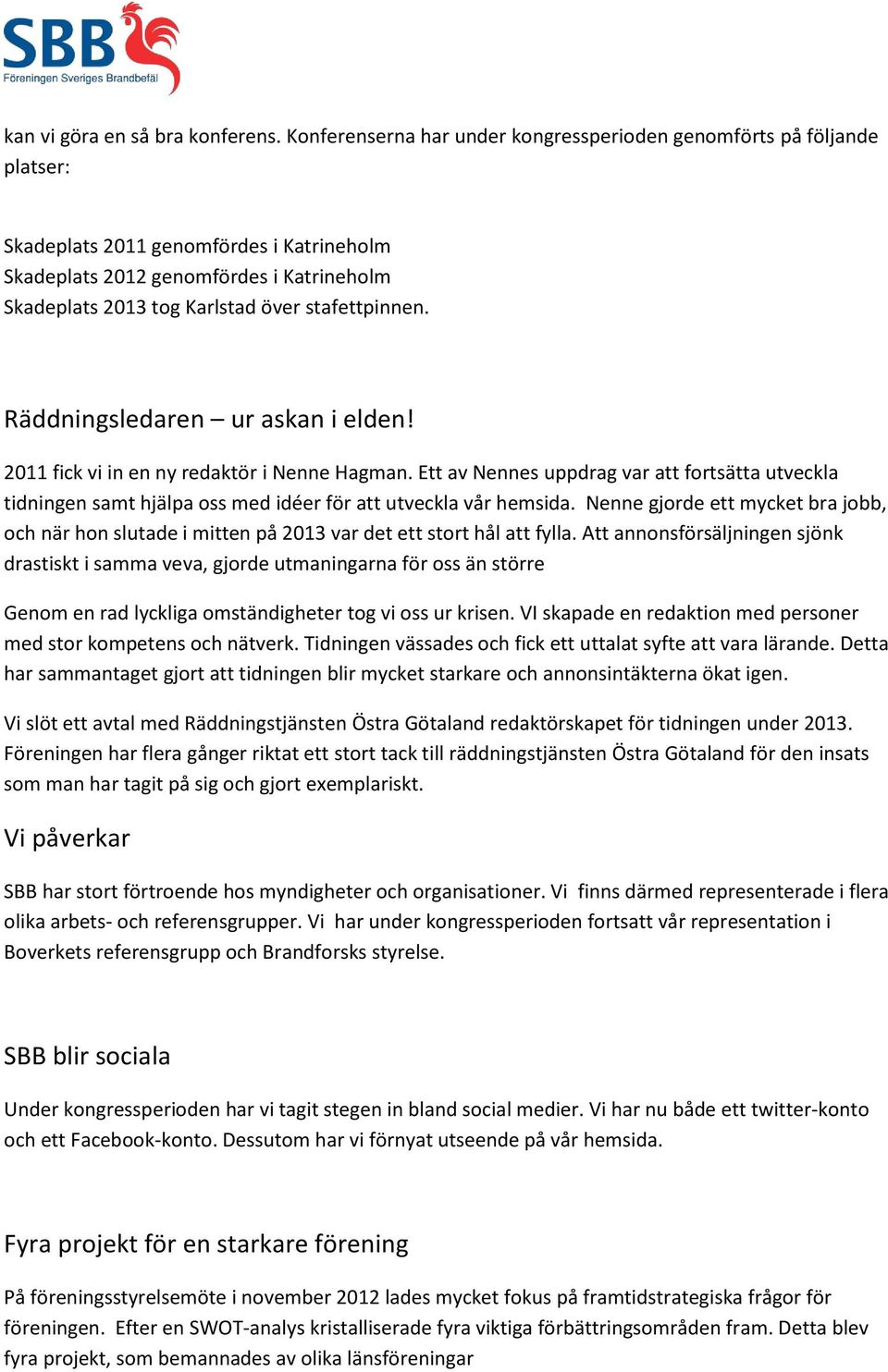 stafettpinnen. Räddningsledaren ur askan i elden! 2011 fick vi in en ny redaktör i Nenne Hagman.