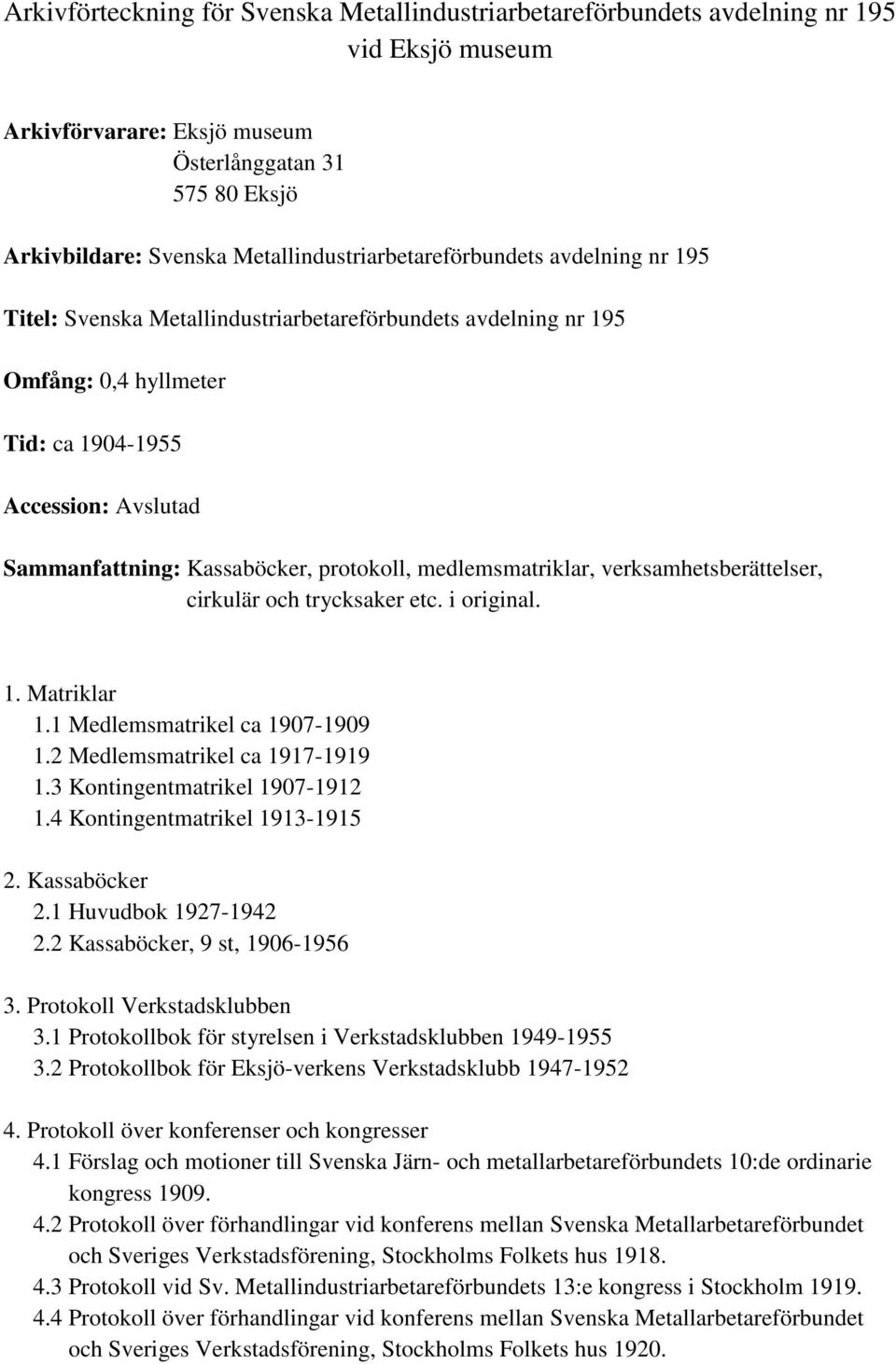 verksamhetsberättelser, cirkulär och trycksaker etc. i original. 1. Matriklar 1.1 Medlemsmatrikel ca 1907-1909 1.2 Medlemsmatrikel ca 1917-1919 1.3 Kontingentmatrikel 1907-1912 1.