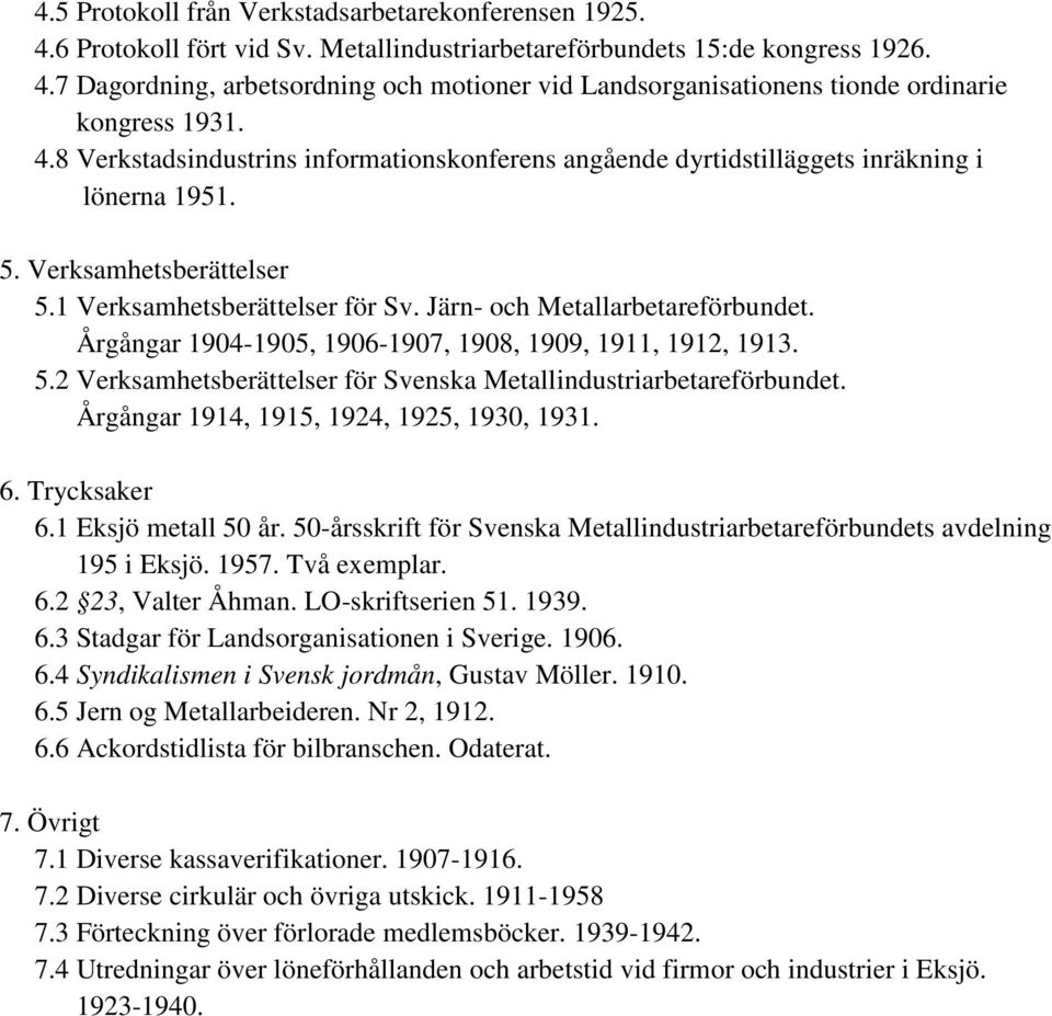 Årgångar 1904-1905, 1906-1907, 1908, 1909, 1911, 1912, 1913. 5.2 Verksamhetsberättelser för Svenska Metallindustriarbetareförbundet. Årgångar 1914, 1915, 1924, 1925, 1930, 1931. 6. Trycksaker 6.