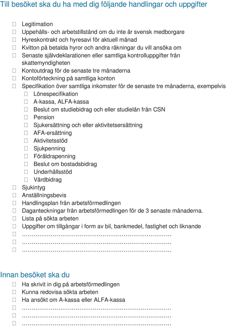 samtliga konton Specifikation över samtliga inkomster för de senaste tre månaderna, exempelvis Lönespecifikation A-kassa, ALFA-kassa Beslut om studiebidrag och eller studielån från CSN Pension