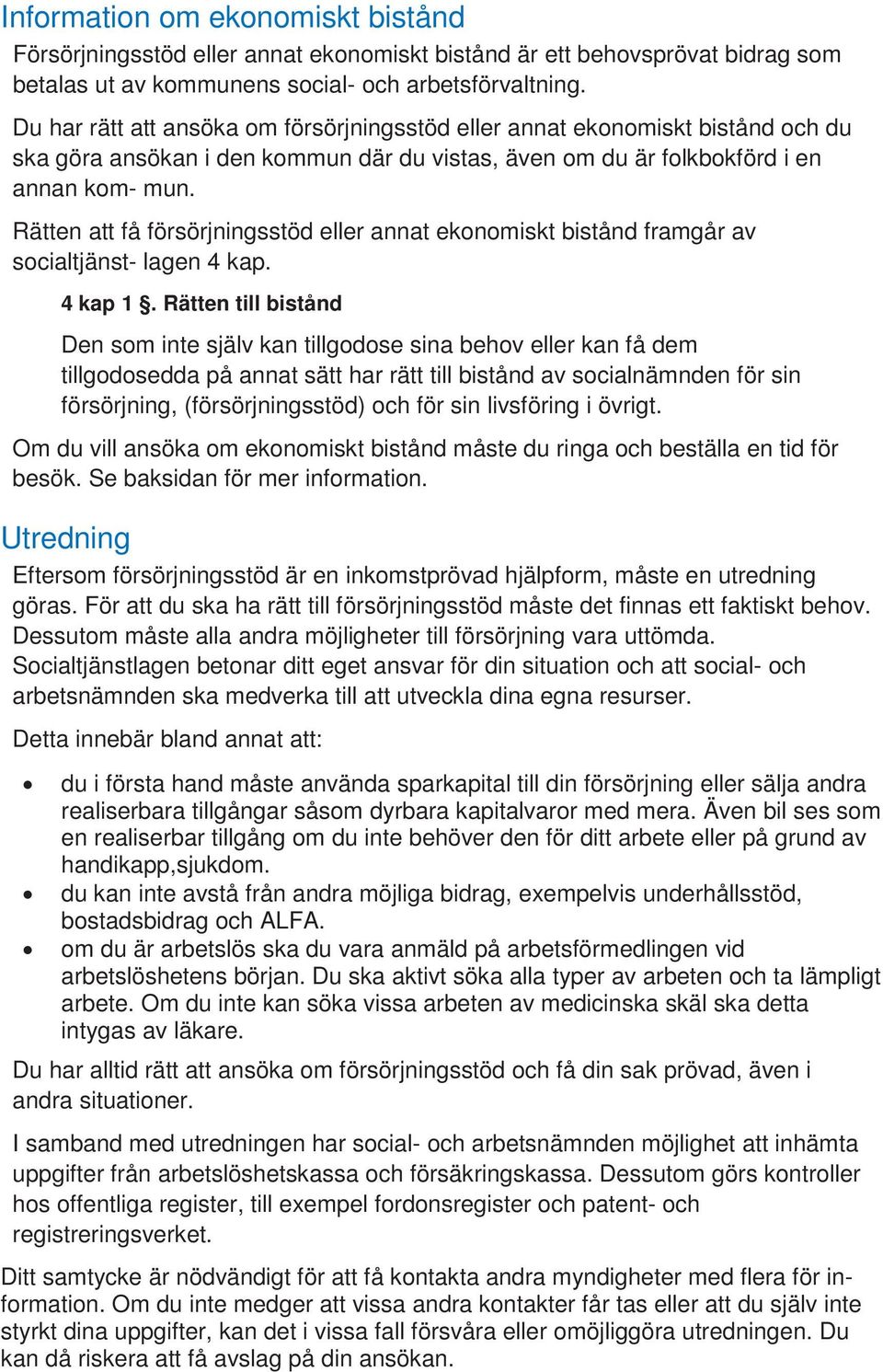 Rätten att få försörjningsstöd eller annat ekonomiskt bistånd framgår av socialtjänst- lagen 4 kap. 4 kap 1.