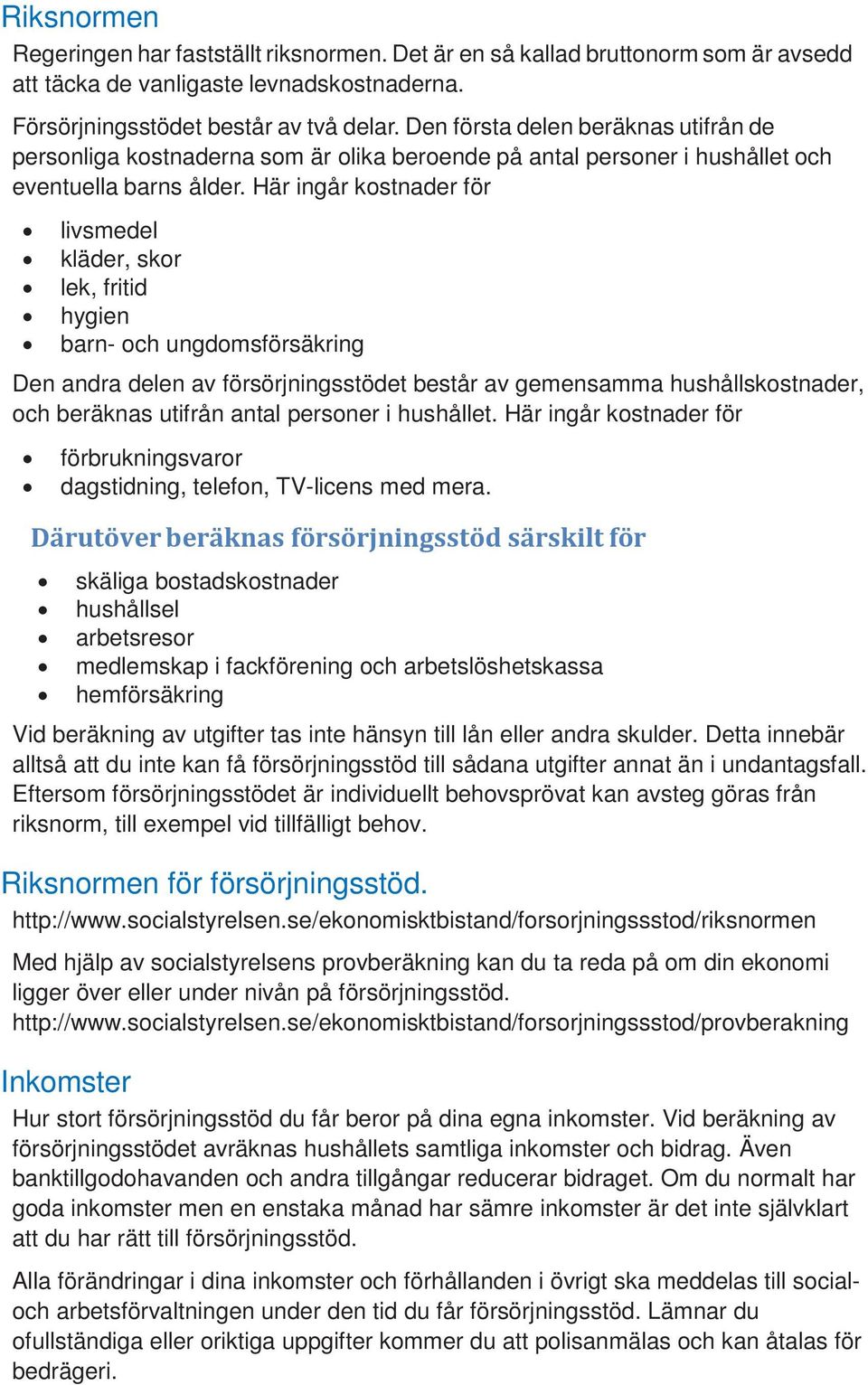 Här ingår kostnader för livsmedel kläder, skor lek, fritid hygien barn- och ungdomsförsäkring Den andra delen av försörjningsstödet består av gemensamma hushållskostnader, och beräknas utifrån antal