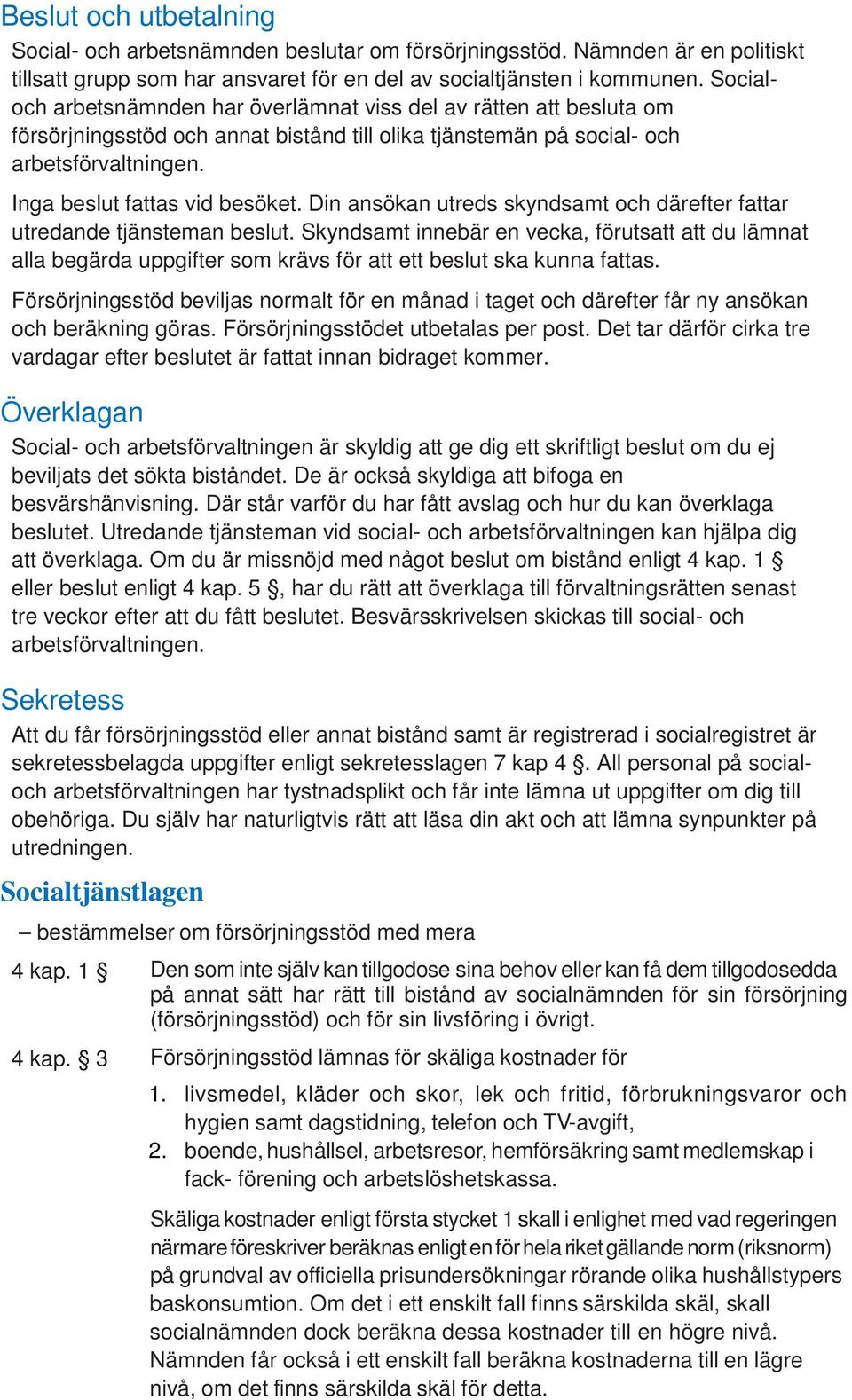 Din ansökan utreds skyndsamt och därefter fattar utredande tjänsteman beslut. Skyndsamt innebär en vecka, förutsatt att du lämnat alla begärda uppgifter som krävs för att ett beslut ska kunna fattas.