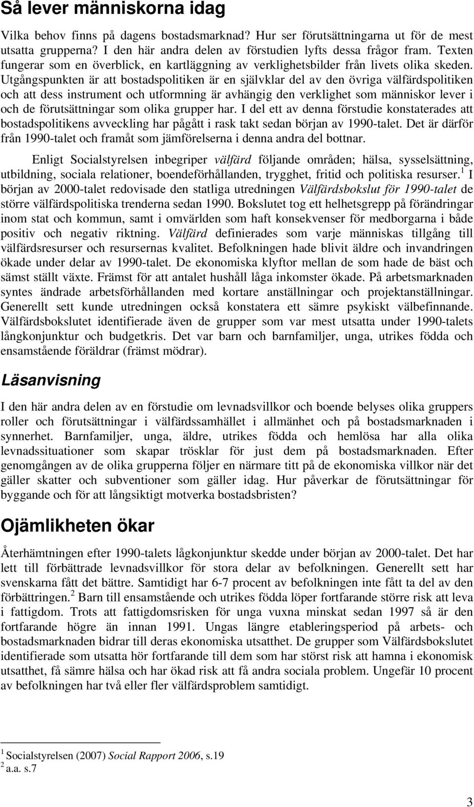Utgångspunkten är att bostadspolitiken är en självklar del av den övriga välfärdspolitiken och att dess instrument och utformning är avhängig den verklighet som människor lever i och de