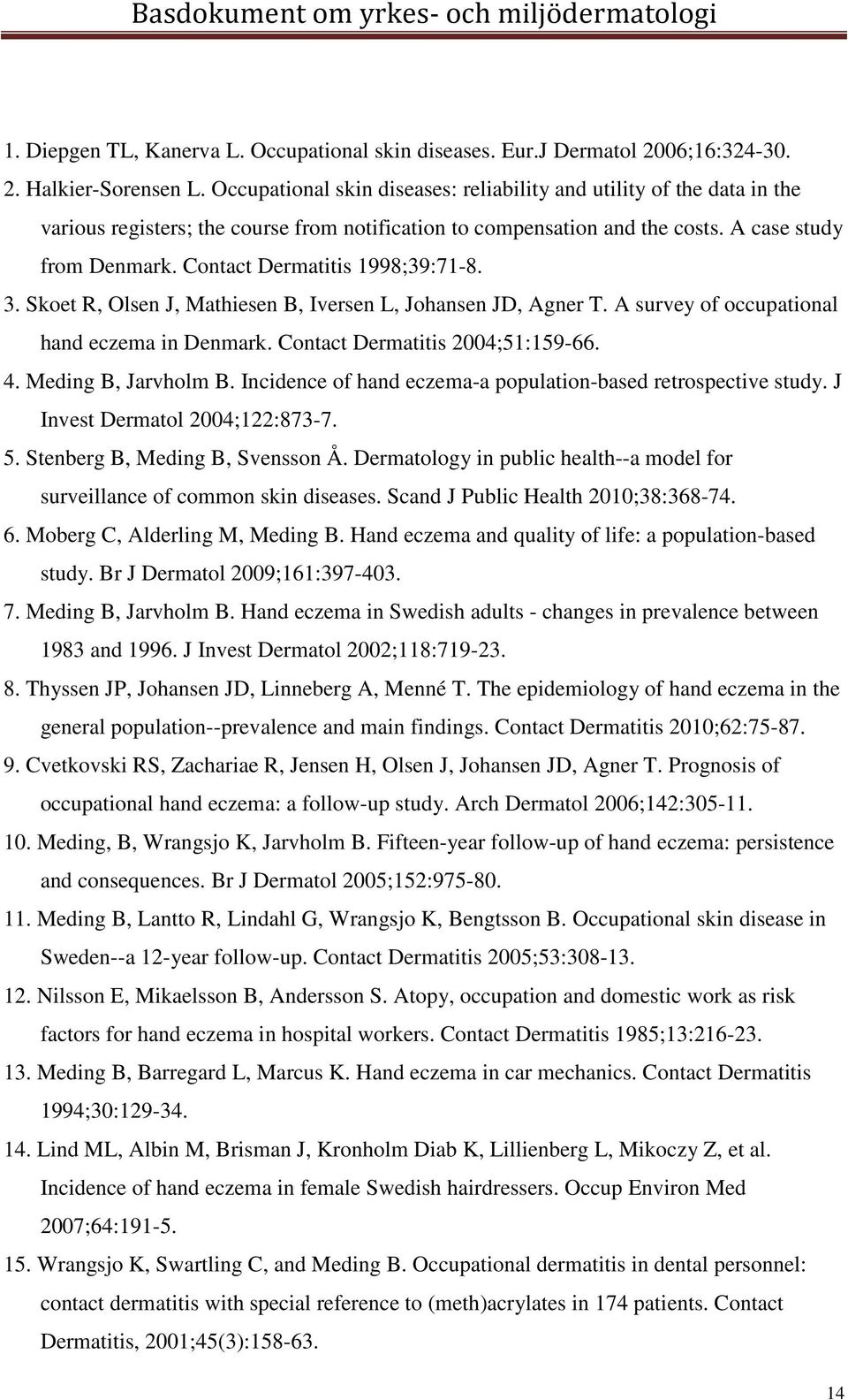 Contact Dermatitis 1998;39:71-8. 3. Skoet R, Olsen J, Mathiesen B, Iversen L, Johansen JD, Agner T. A survey of occupational hand eczema in Denmark. Contact Dermatitis 2004;51:159-66. 4.