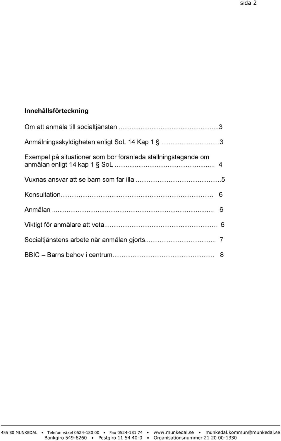 ..3 Exempel på situationer som bör föranleda ställningstagande om anmälan enligt 14 kap 1 SoL.
