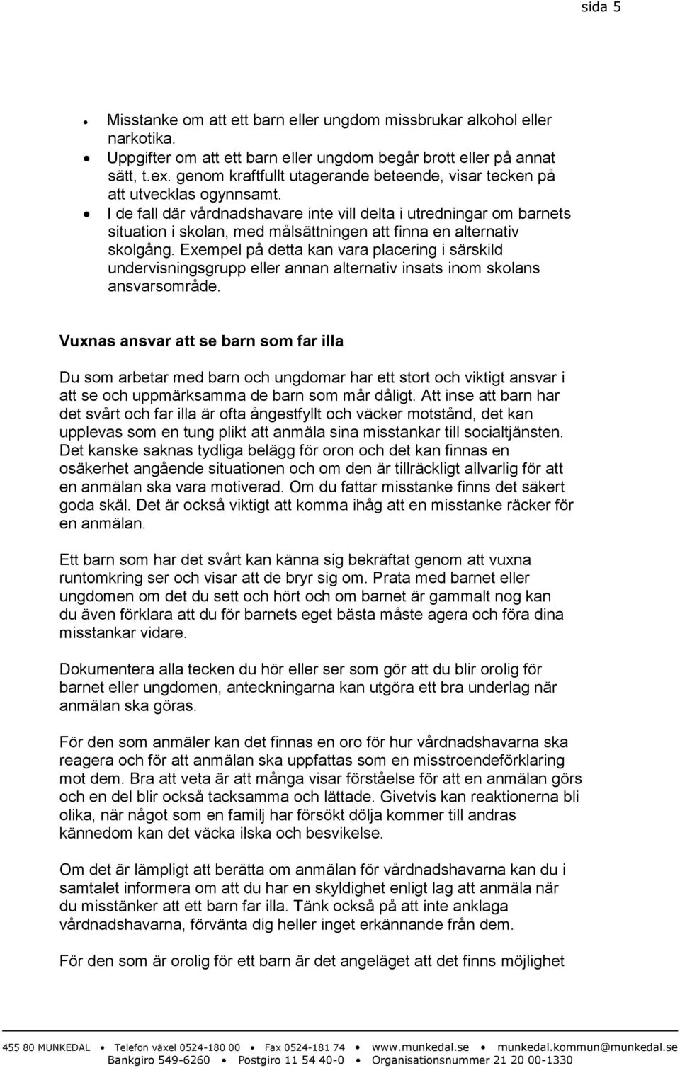 I de fall där vårdnadshavare inte vill delta i utredningar om barnets situation i skolan, med målsättningen att finna en alternativ skolgång.