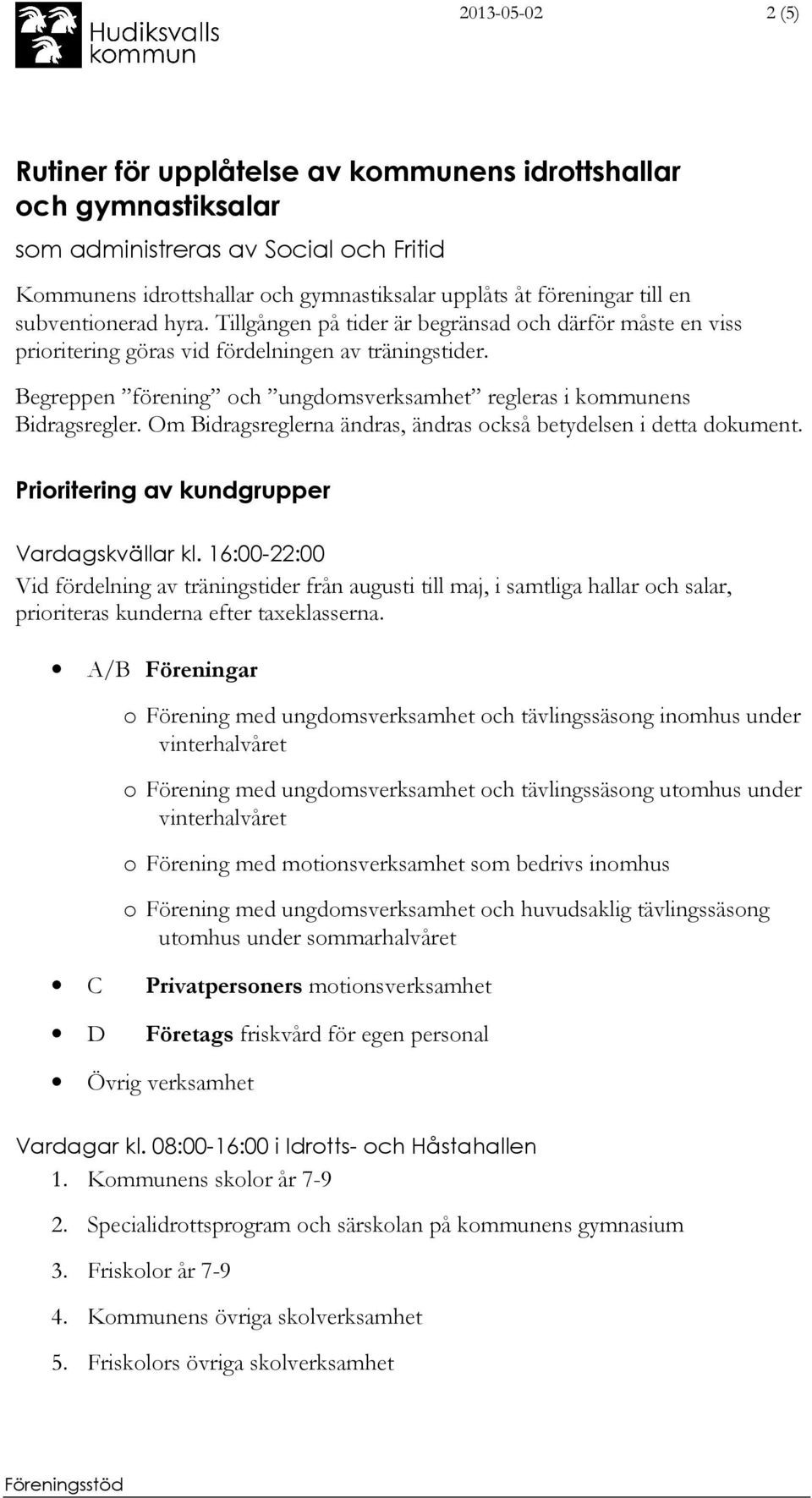 Begreppen förening och ungdomsverksamhet regleras i kommunens Bidragsregler. Om Bidragsreglerna ändras, ändras också betydelsen i detta dokument. Prioritering av kundgrupper Vardagskvällar kl.