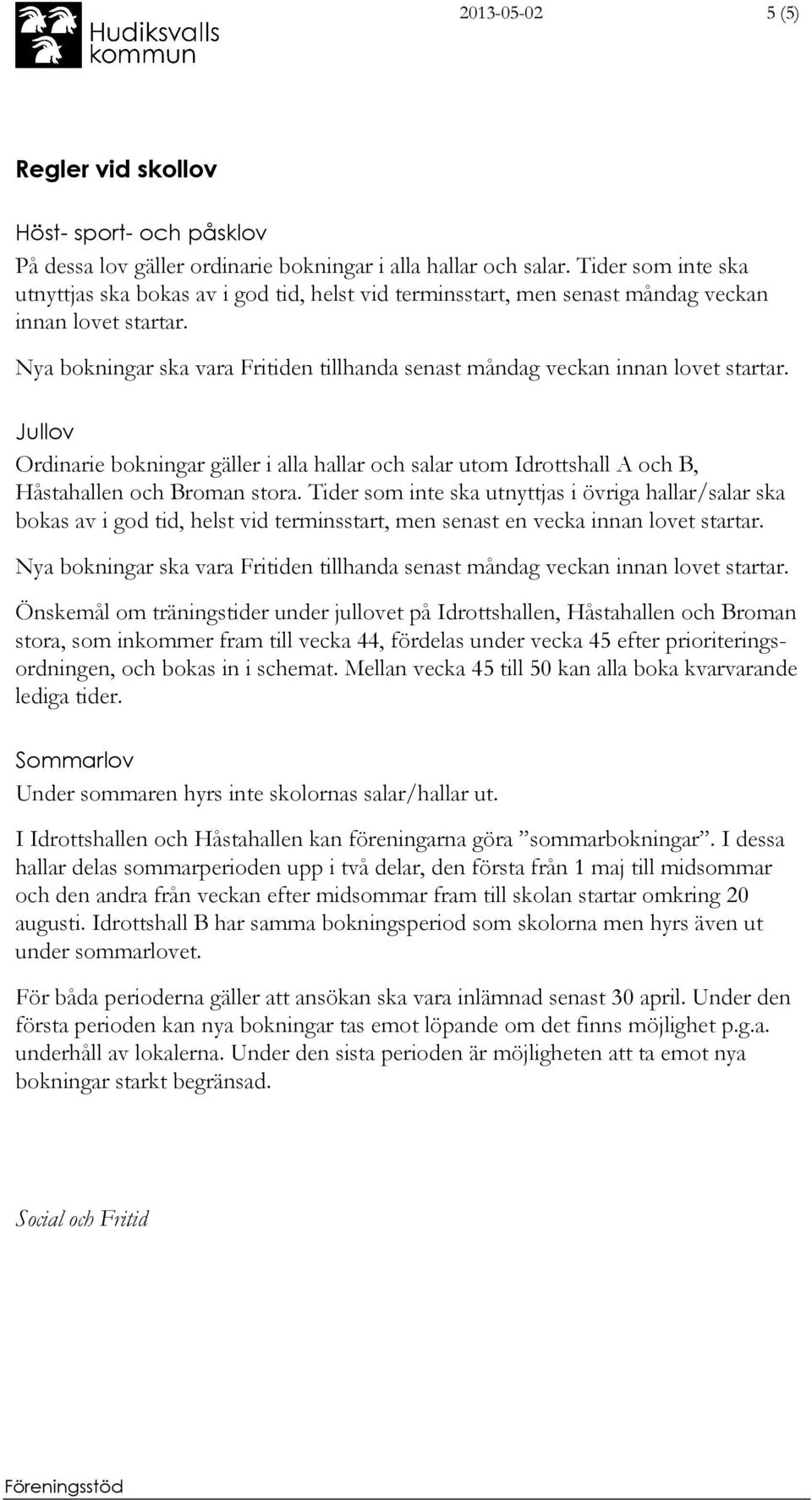 Nya bokningar ska vara Fritiden tillhanda senast måndag veckan innan lovet startar. Jullov Ordinarie bokningar gäller i alla hallar och salar utom Idrottshall A och B, Håstahallen och Broman stora.