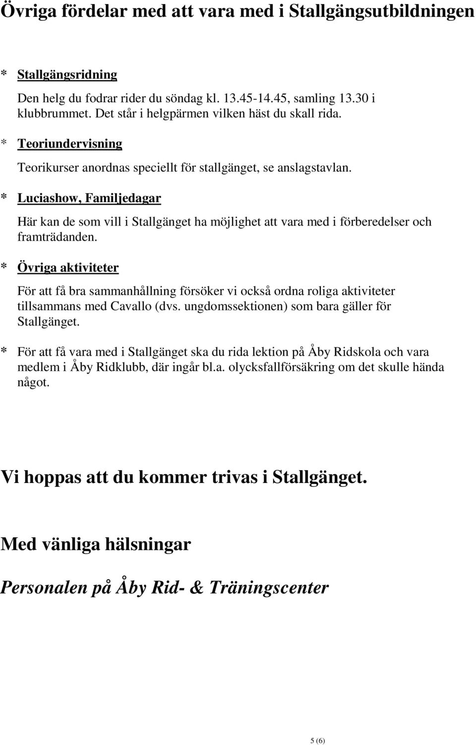 * Luciashow, Familjedagar Här kan de som vill i Stallgänget ha möjlighet att vara med i förberedelser och framträdanden.