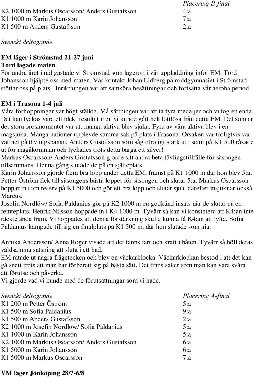 Inriktningen var att samköra besättningar och fortsätta vår aeroba period. EM i Trasona 1-4 juli Våra förhoppningar var högt ställda. Målsättningen var att ta fyra medaljer och vi tog en enda.