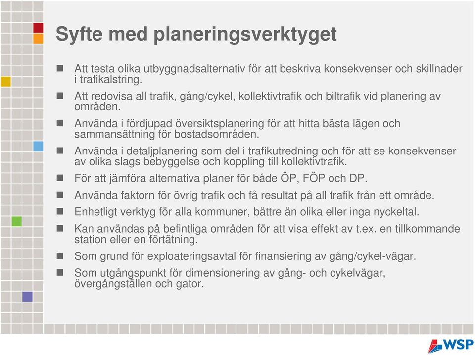 Använda i detaljplanering som del i trafikutredning och för att se konsekvenser av olika slags bebyggelse och koppling till kollektivtrafik. För att jämföra alternativa planer för både ÖP, FÖP och DP.