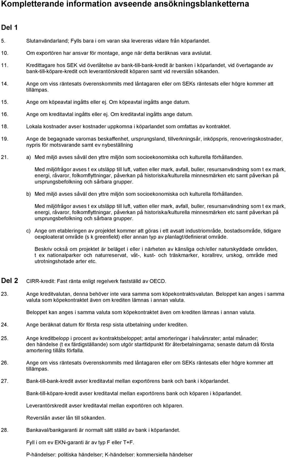 Kredittagare hos SEK vid överlåtelse av bank-till-bank-kredit är banken i köparlandet, vid övertagande av bank-till-köpare-kredit och leverantörskredit köparen samt vid reverslån sökanden. 14.
