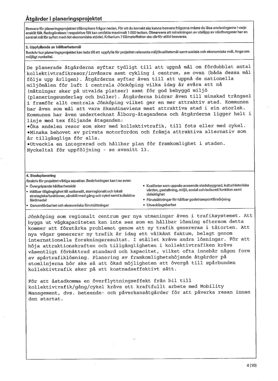 Observera att minskningen av utsläpp av växthusgaser har en central roll för syftet med det ekonomiska stödet, Kriterium 7 Klimateffekter ska därför alltid besvaras. 3.