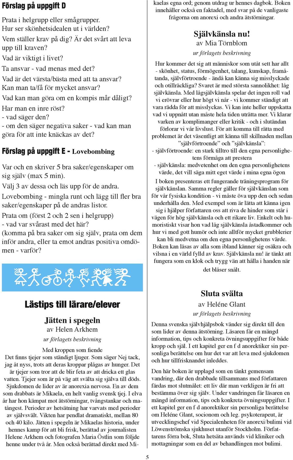 - om den säger negativa saker - vad kan man göra för att inte knäckas av det? Förslag på uppgift E - Lovebombing Var och en skriver 5 bra saker/egenskaper om sig själv (max 5 min).