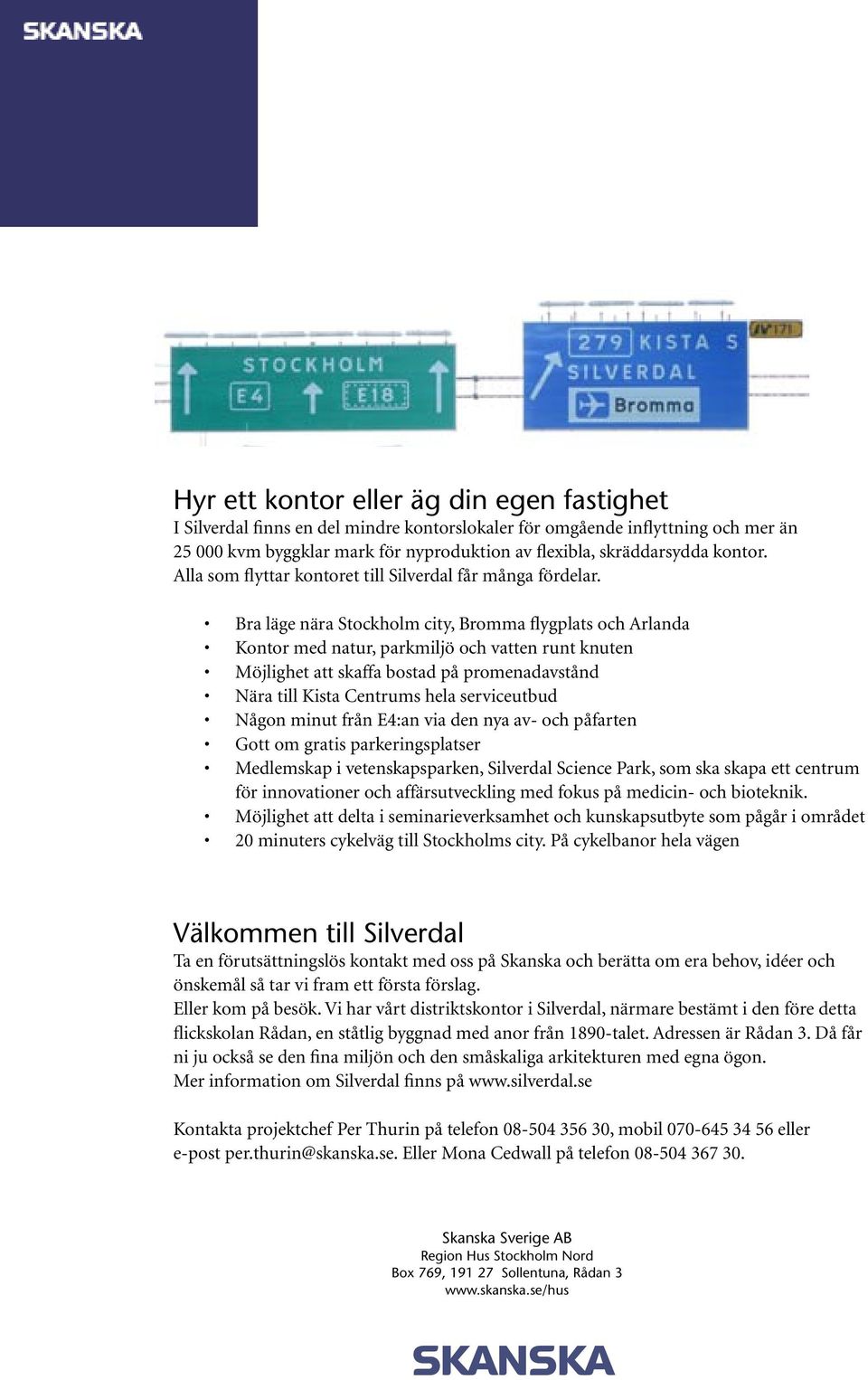 Bra läge nära Stockholm city, Bromma flygplats och Arlanda Kontor med natur, parkmiljö och vatten runt knuten Möjlighet att skaffa bostad på promenadavstånd Nära till Kista Centrums hela serviceutbud