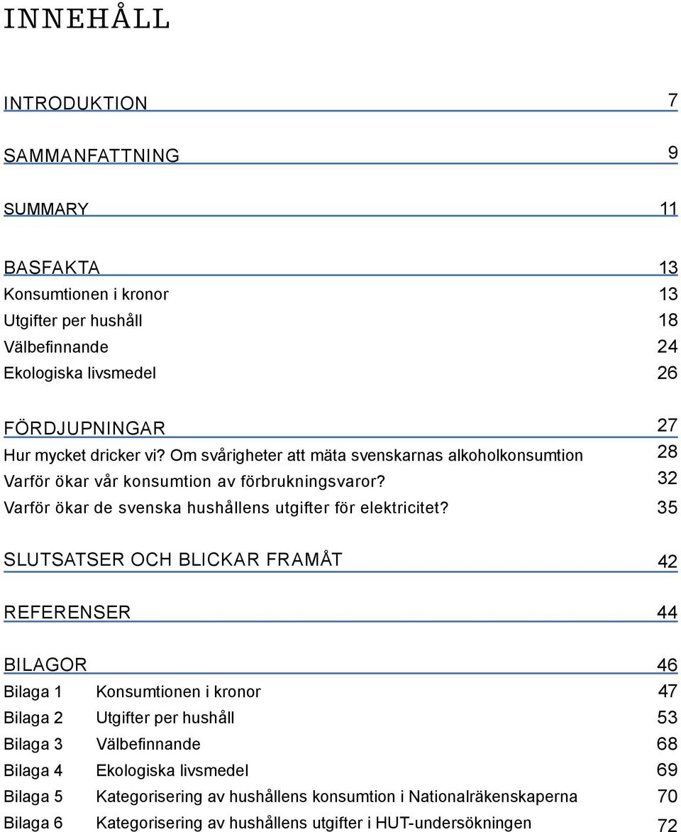 27 28 32 35 Slutsatser och blickar framåt 42 Referenser 44 bilagor Bilaga 1 Bilaga 2 Bilaga 3 Bilaga 4 Bilaga 5 Bilaga 6 Konsumtionen i kronor Utgifter per hushåll Välbefinnande