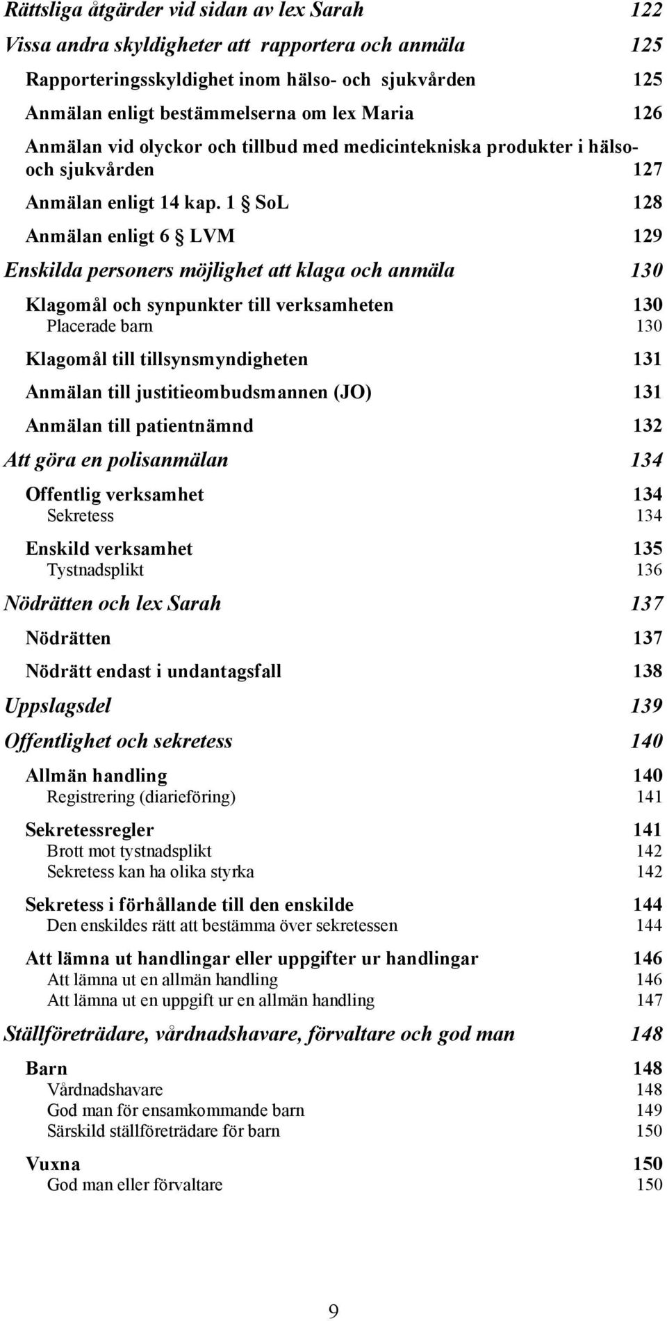 1 SoL 128 Anmälan enligt 6 LVM 129 Enskilda personers möjlighet att klaga och anmäla 130 Klagomål och synpunkter till verksamheten 130 Placerade barn 130 Klagomål till tillsynsmyndigheten 131 Anmälan