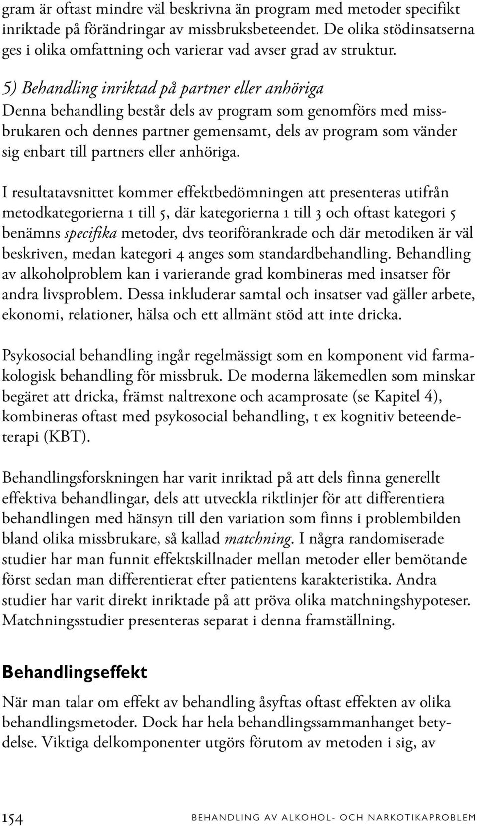 5) Behandling inriktad på partner eller anhöriga Denna behandling består dels av program som genomförs med missbrukaren och dennes partner gemensamt, dels av program som vänder sig enbart till