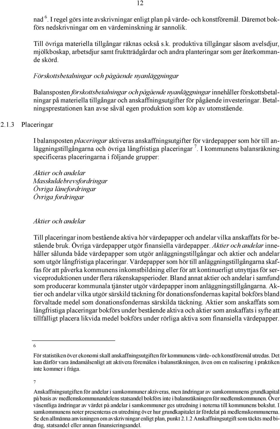 Förskottsbetalningar och pågående nyanläggningar Balansposten förskottsbetalningar och pågående nyanläggningar innehåller förskottsbetalningar på materiella tillgångar och anskaffningsutgifter för