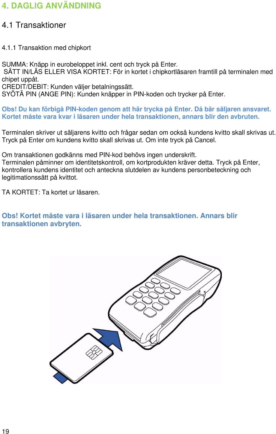 SYÖTÄ PIN (ANGE PIN): Kunden knäpper in PIN-koden och trycker på Enter. Obs! Du kan förbigå PIN-koden genom att här trycka på Enter. Då bär säljaren ansvaret.