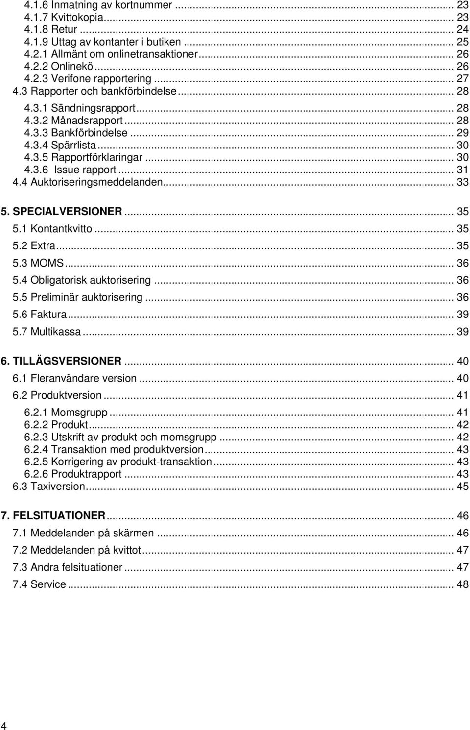 .. 31 4.4 Auktoriseringsmeddelanden... 33 5. SPECIALVERSIONER... 35 5.1 Kontantkvitto... 35 5.2 Extra... 35 5.3 MOMS... 36 5.4 Obligatorisk auktorisering... 36 5.5 Preliminär auktorisering... 36 5.6 Faktura.