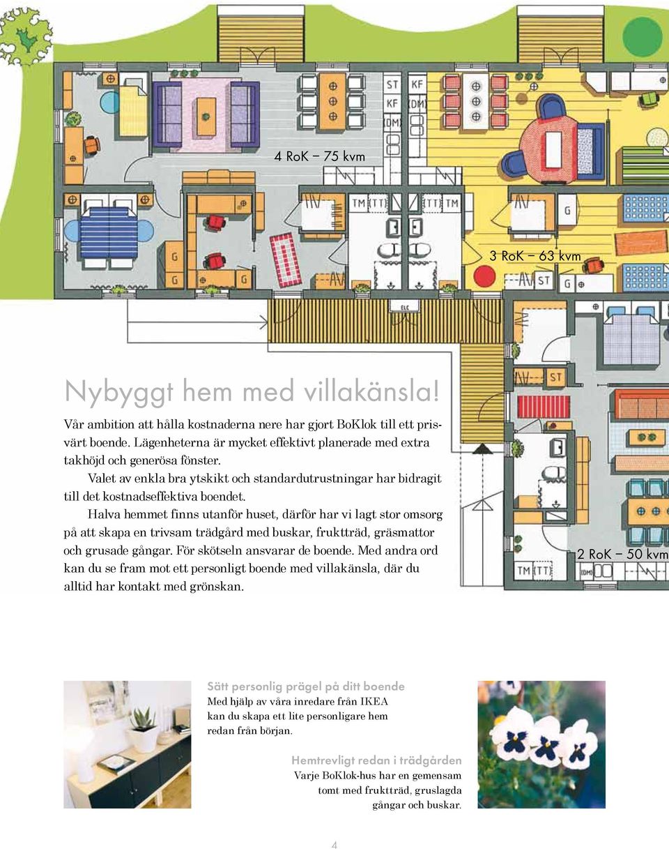 Halva hemmet finns utanför huset, därför har vi lagt stor omsorg på att skapa en trivsam trädgård med buskar, fruktträd, gräsmattor och grusade gångar. För skötseln ansvarar de boende.