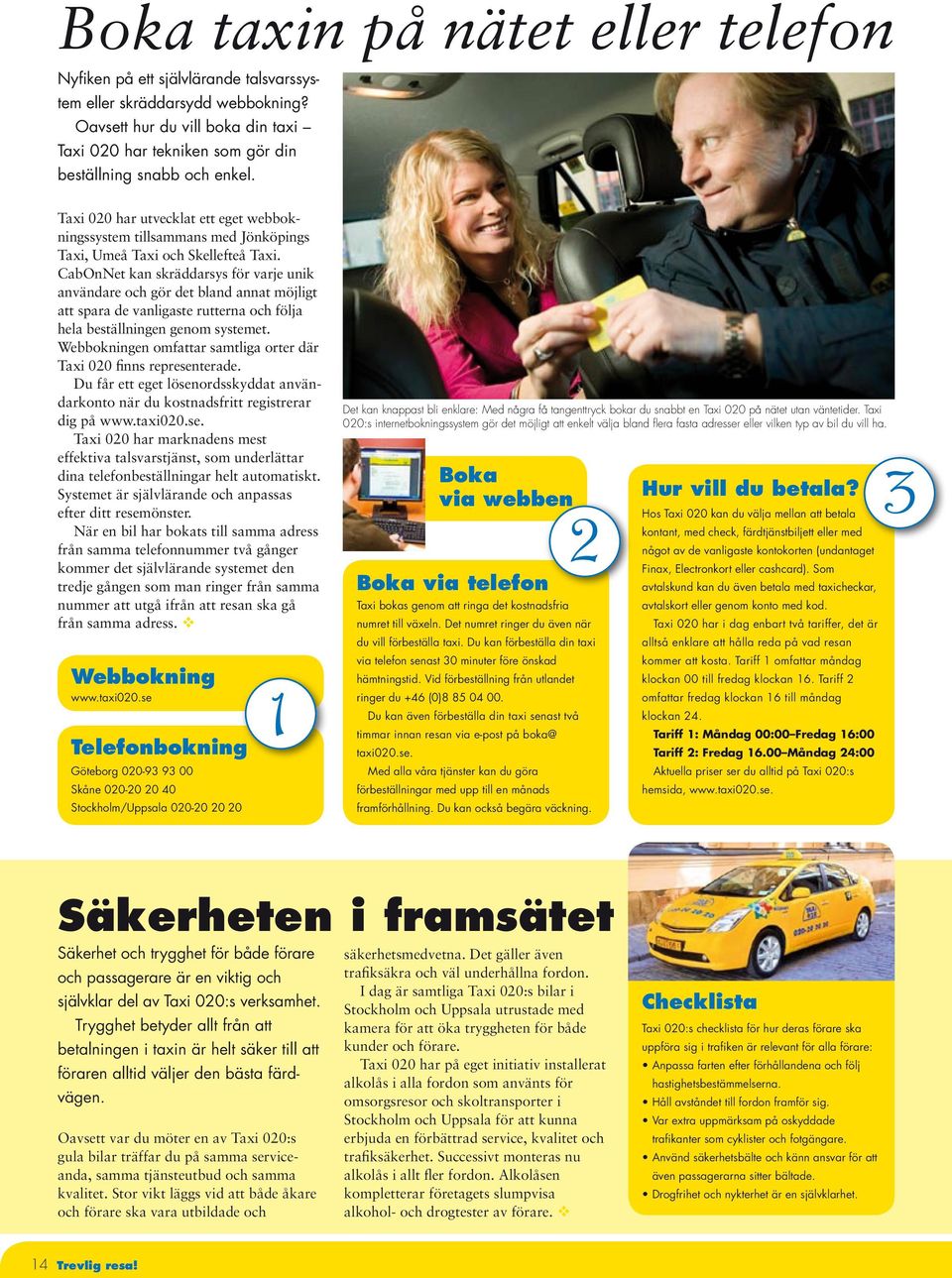 Taxi 020 har utvecklat ett eget webbokningssystem tillsammans med Jönköpings Taxi, Umeå Taxi och Skellefteå Taxi.