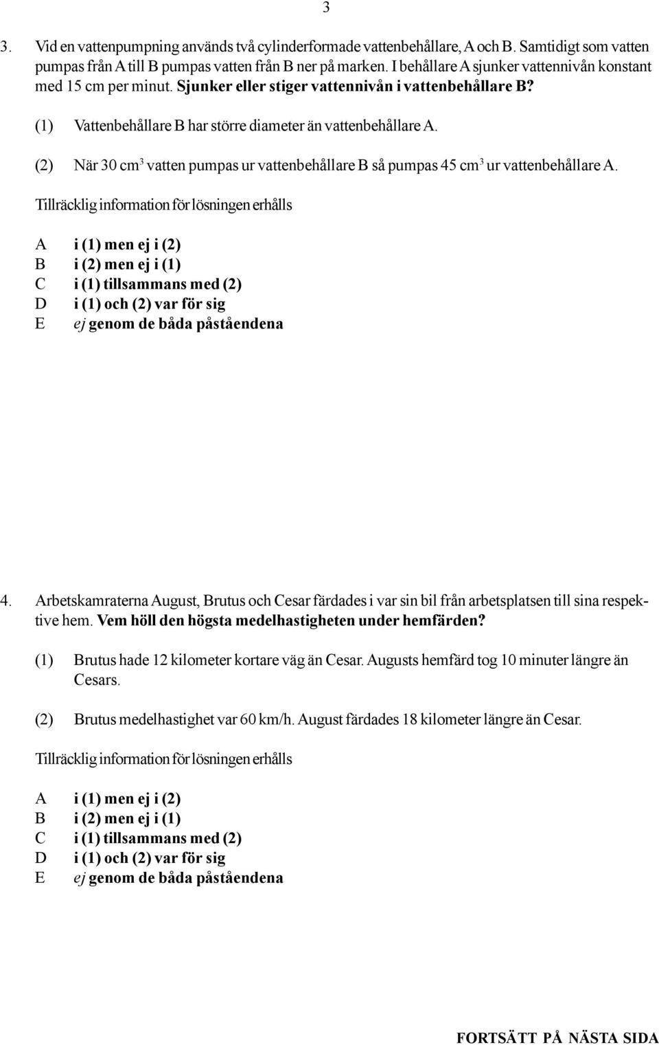 (2) När 30 cm 3 vatten pumpas ur vattenbehållare B så pumpas 45 cm 3 ur vattenbehållare A. 4. Arbetskamraterna August, Brutus och Cesar färdades i var sin bil från arbetsplatsen till sina respektive hem.