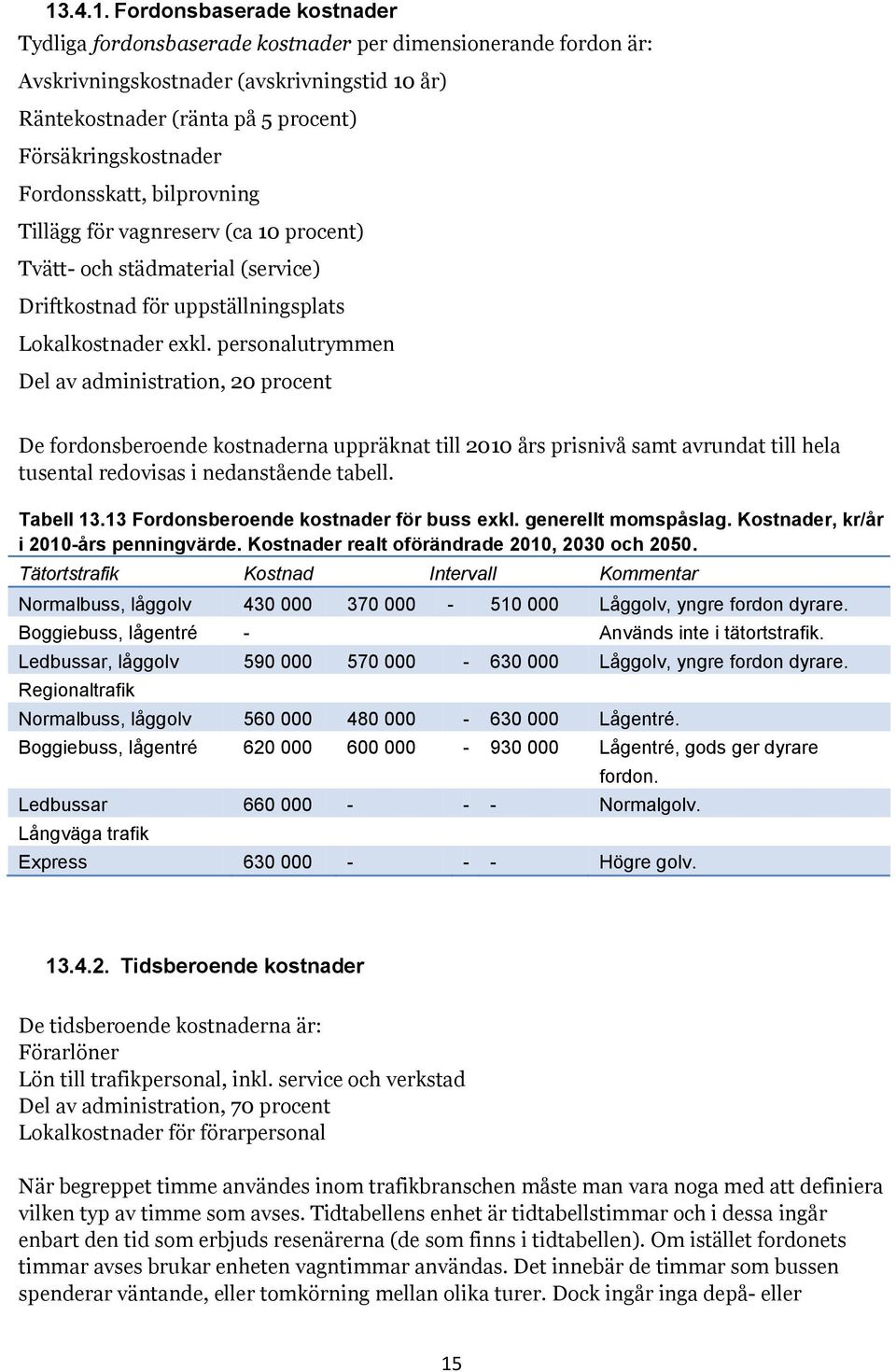 personalutrymmen Del av administration, 20 procent De fordonsberoende kostnaderna uppräknat till 2010 års prisnivå samt avrundat till hela tusental redovisas i nedanstående tabell. Tabell 13.