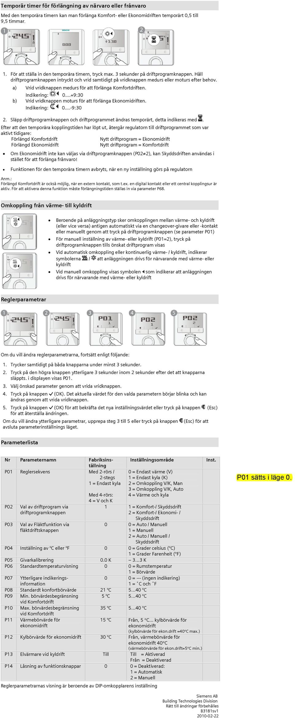 a) Vrid vridknappen medurs för att förlänga Komfortdriften. Indikering: 0...+9:30 b) Vrid vridknappen moturs för att förlänga Ekonomidriften. Indikering: 0...-9:30 2.