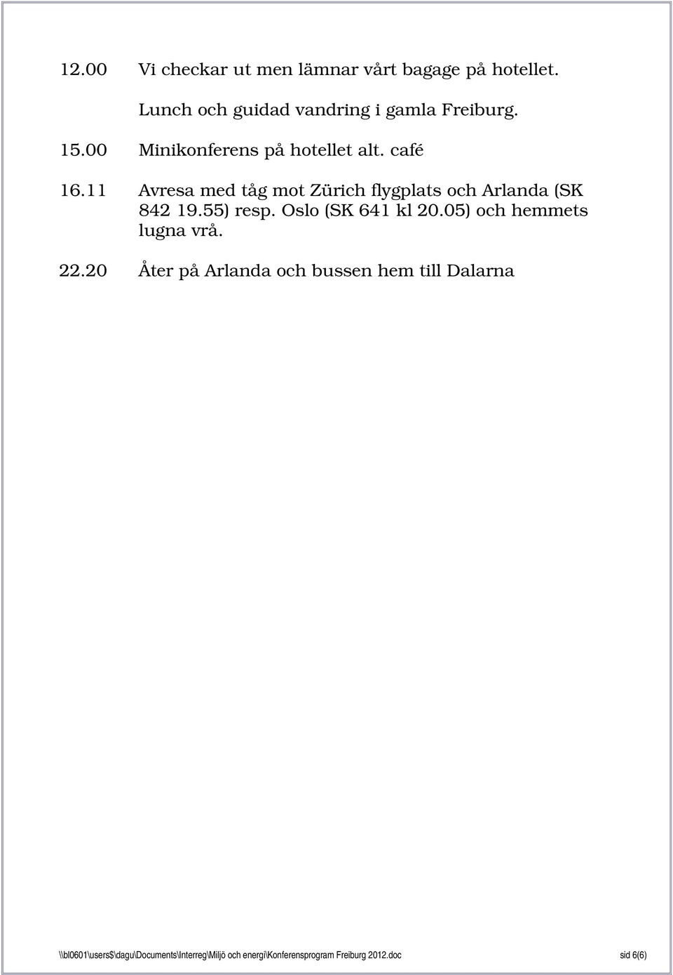 55) resp. Oslo (SK 641 kl 20.05) och hemmets lugna vrå. 22.