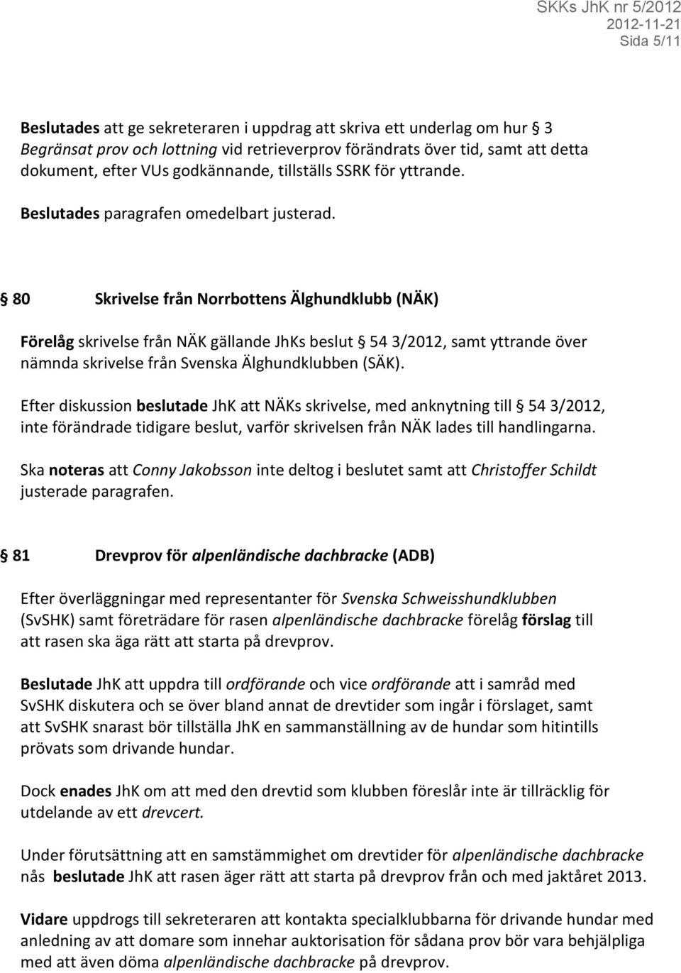 80 Skrivelse från Norrbottens Älghundklubb (NÄK) Förelåg skrivelse från NÄK gällande JhKs beslut 54 3/2012, samt yttrande över nämnda skrivelse från Svenska Älghundklubben (SÄK).