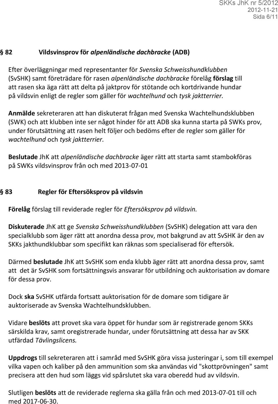 Anmälde sekreteraren att han diskuterat frågan med Svenska Wachtelhundsklubben (SWK) och att klubben inte ser något hinder för att ADB ska kunna starta på SWKs prov, under förutsättning att rasen