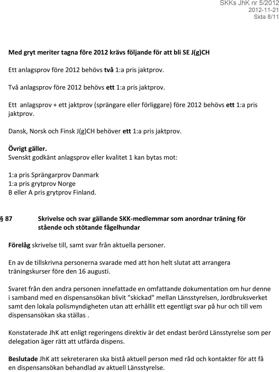 Svenskt godkänt anlagsprov eller kvalitet 1 kan bytas mot: 1:a pris Sprängarprov Danmark 1:a pris grytprov Norge B eller A pris grytprov Finland.