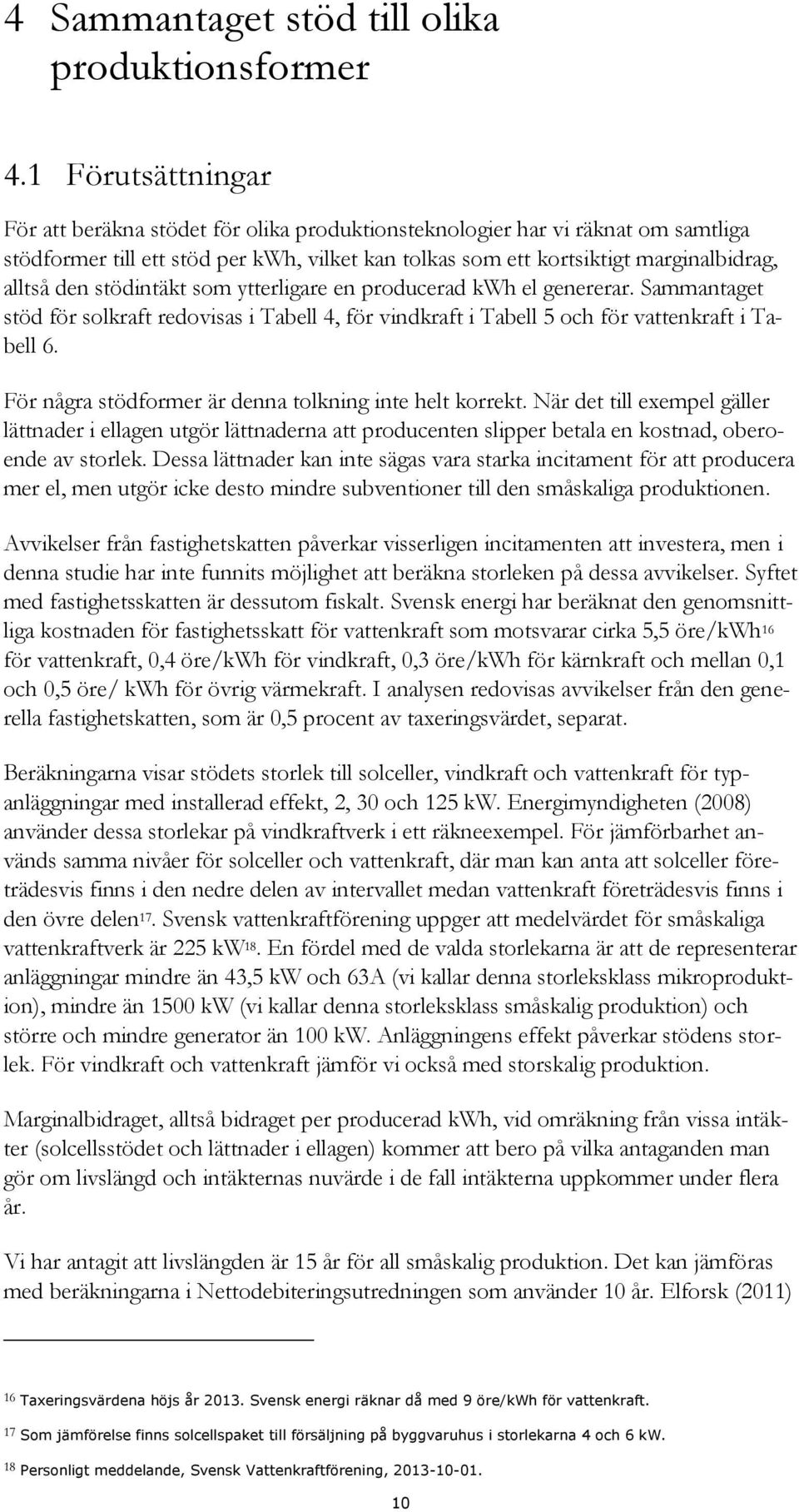 stödintäkt som ytterligare en producerad kwh el genererar. Sammantaget stöd för solkraft redovisas i Tabell 4, för vindkraft i Tabell 5 och för vattenkraft i Tabell 6.